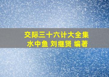 交际三十六计大全集 水中鱼 刘继贤 编著